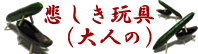 悲しき玩具（大人の）::イメージ