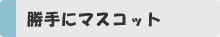  勝手にマスコット                                                                        