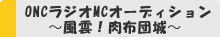  ONCラジオMCオーディション　～風雲！肉布団城～