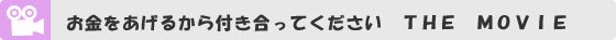 お金をあげるから付き合ってください THE MOVIE